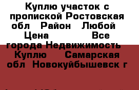 Куплю участок с пропиской.Ростовская обл › Район ­ Любой › Цена ­ 15 000 - Все города Недвижимость » Куплю   . Самарская обл.,Новокуйбышевск г.